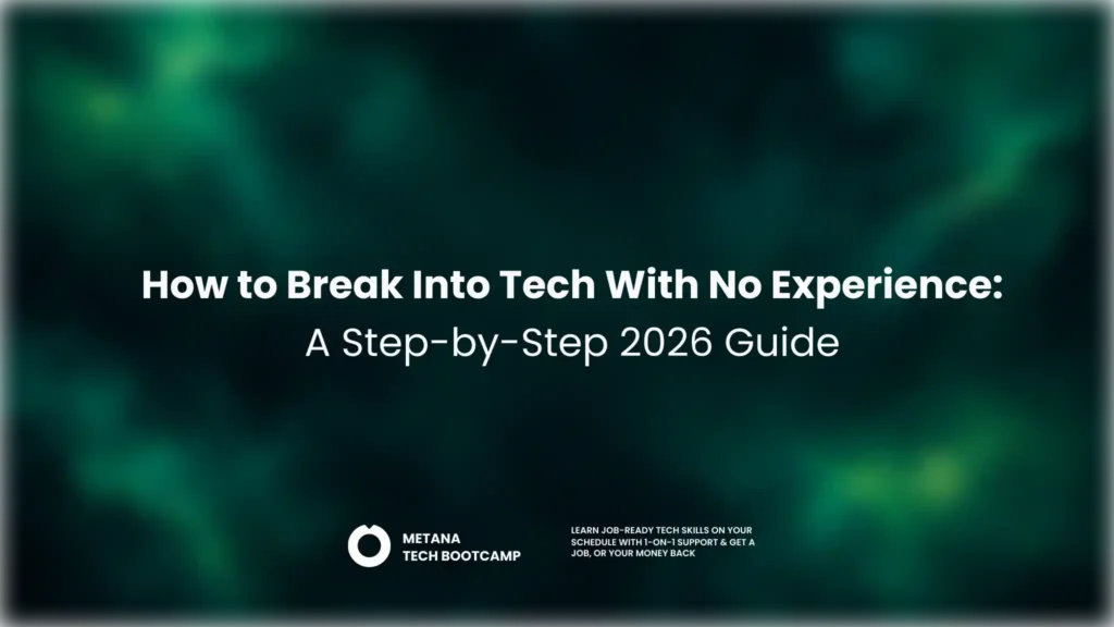 How to break into tech with no experience in 2026: A step-by-step beginner's guide to learning tech skills, finding entry-level tech jobs, and starting a successful tech career, by Metana.